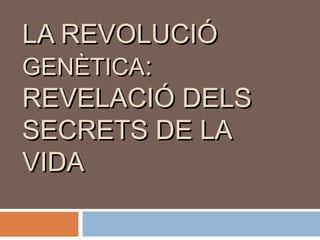 LA REVOLUCIÓ
GENÈTICA:
REVELACIÓ DELS
SECRETS DE LA
VIDA

 