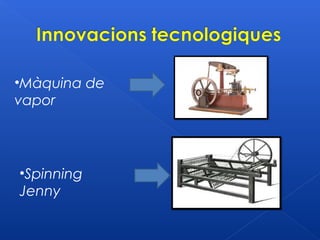 •Màquina de
vapor




•Spinning
Jenny
 