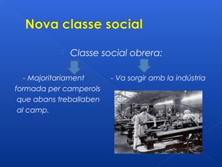    Classe social obrera:

   - Majoritariament     - Va sorgir amb la indústria
formada per camperols
 que abans treballaben
 al camp.
 