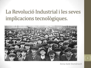 La Revolució Industrial i les seves
implicacions tecnològiques.

1

Anna Solé Domènech

 