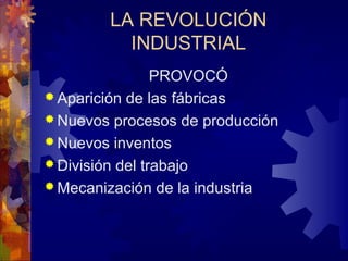 LA REVOLUCIÓN
INDUSTRIAL
PROVOCÓ
 Aparición de las fábricas
 Nuevos procesos de producción
 Nuevos inventos
 División del trabajo
 Mecanización de la industria
 