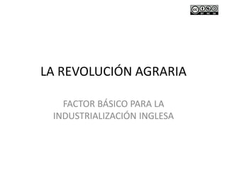 LA REVOLUCIÓN AGRARIA
FACTOR BÁSICO PARA LA
INDUSTRIALIZACIÓN INGLESA
 
