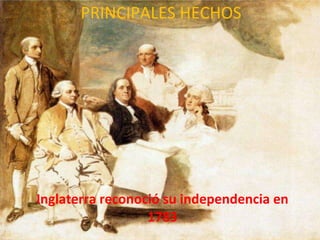 Inglaterra reconoció su independencia en 1783 PRINCIPALES HECHOS 