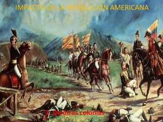 2. De otras colonias  IMPACTO DE LA REVOLUCIÓN AMERICANA 