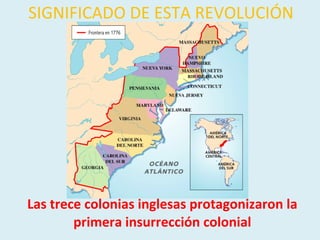 Las trece colonias inglesas protagonizaron la primera insurrección colonial SIGNIFICADO DE ESTA REVOLUCIÓN 