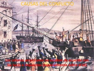 Los colonos americanos no estaban de acuerdo con las tasas e impuestos (especialmente sobre el té) CAUSAS DEL CONFLICTO 