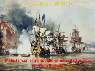 Malestar con el monopolio comercial impuesto por Gran Bretaña CAUSAS DEL CONFLICTO 