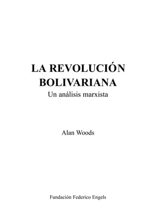 LA REVOLUCIÓN
 BOLIVARIANA
  Un análisis marxista




       Alan Woods




  Fundación Federico Engels
 