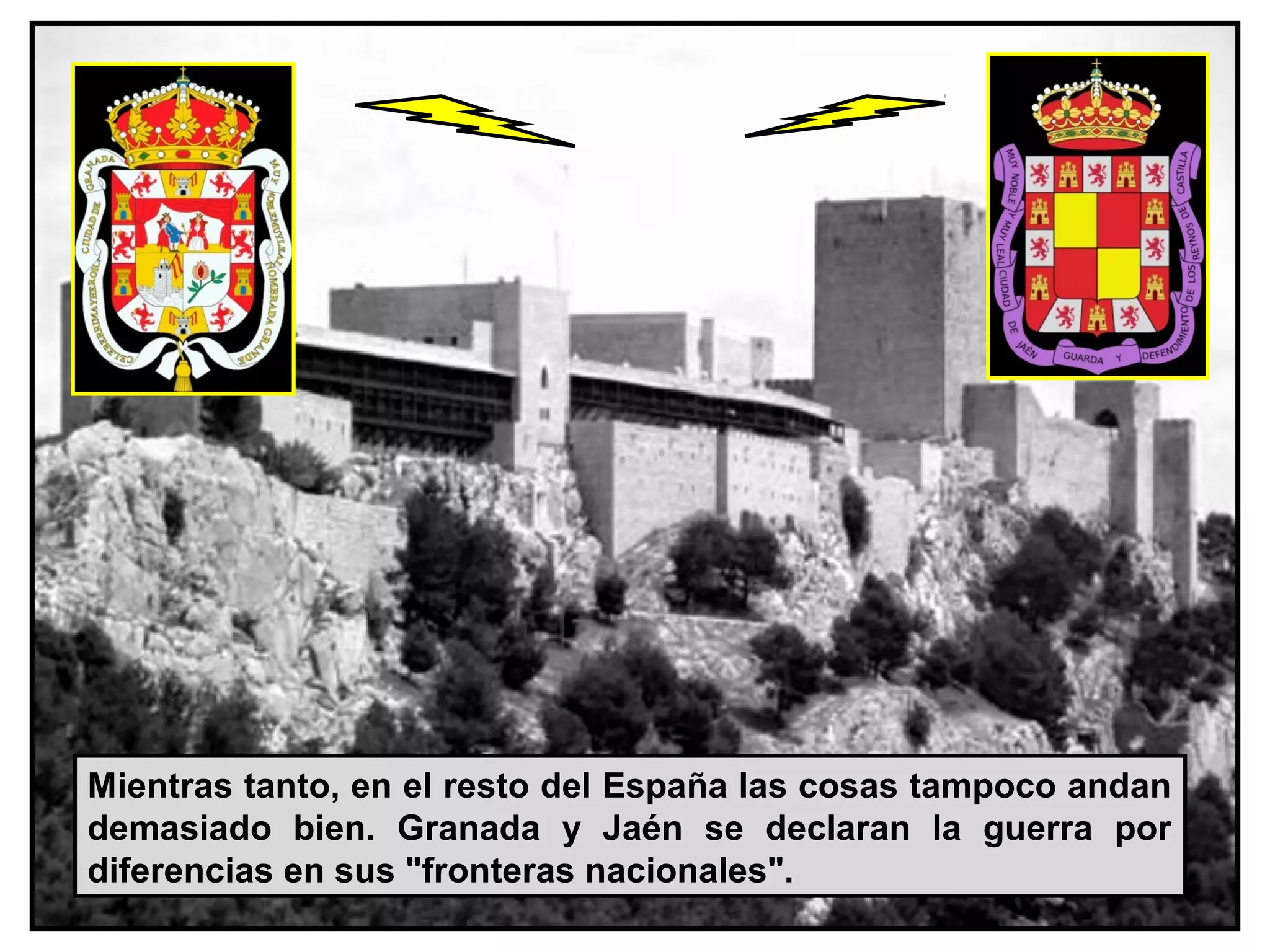 Mientras tanto, en el resto del España las cosas tampoco andan
demasiado bien. Granada y Jaén se declaran la guerra por
diferencias en sus "fronteras nacionales".
 