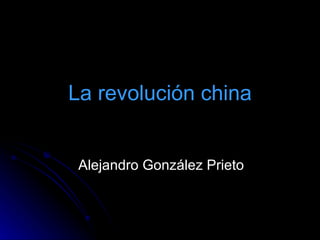 La revolución china Alejandro González Prieto 