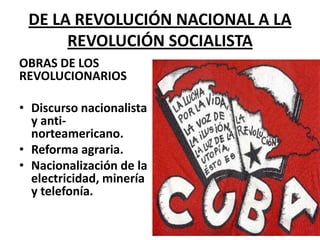 DE LA REVOLUCIÓN NACIONAL A LA REVOLUCIÓN SOCIALISTAOBRAS DE LOS REVOLUCIONARIOSDiscurso nacionalista y anti-norteamericano.Reforma agraria.Nacionalización de la electricidad, minería y telefonía.