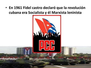 En 1961 Fidel castro declaró que la revolución cubana era Socialista y él Marxista leninista