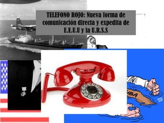 TELEFONO ROJO: Nueva forma de comunicación directa y expedita de E.E.U.U y la U.R.S.S1953-1964