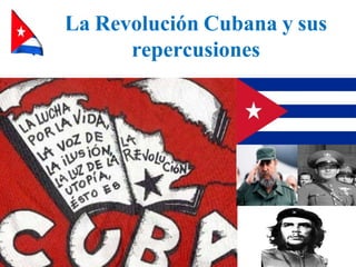 La Revolución Cubana y sus
repercusiones
 