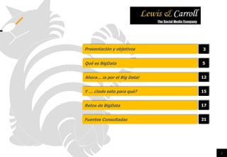 3
Presentación y objetivos
Qué es BigData 5
2
2
Ahora… ¡a por el Big Data! 12
Y … ¿todo esto para qué? 15
Retos de BigData 17
Fuentes Consultadas 21
 