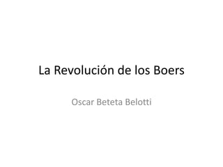 La Revolución de los Boers
Oscar Beteta Belotti
 