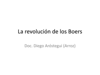 La revolución de los Boers
Doc. Diego Aróstegui (Arroz)
 