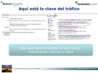 Aquí está la clave del tráfico




Hay que darle a Google lo que busca:
     información concisa y clara
 