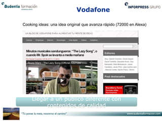 Vodafone

Cooking ideas: una idea original que avanza rápido (72000 en Alexa)




     Llegar a un público diferente con
          contenidos de calidad
 
