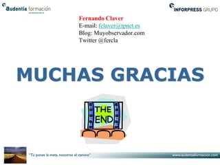Fernando Claver
    E-mail: fclaver@tpnet.es
    Blog: Muyobservador.com
    Twitter @fercla




MUCHAS GRACIAS
 