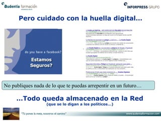 Pero cuidado con la huella digital…




No publiques nada de lo que te puedas arrepentir en un futuro…

     …Todo queda almacenado en la Red
                   (que se lo digan a los políticos…)
 