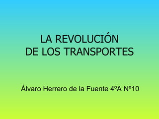 LA REVOLUCIÓN
 DE LOS TRANSPORTES


Álvaro Herrero de la Fuente 4ºA Nº10
 