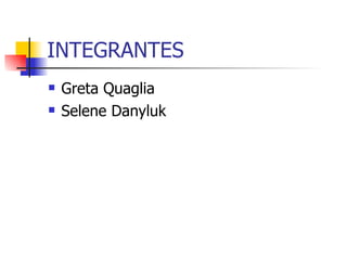 INTEGRANTES Greta Quaglia Selene Danyluk