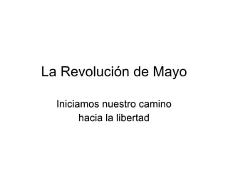 La Revolución de Mayo Iniciamos nuestro camino hacia la libertad 