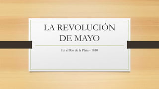 LA REVOLUCIÓN
DE MAYO
En el Río de la Plata - 1810
 