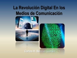 La Revolución Digital En los Medios de Comunicación  Carlos H. Beltrán Gómez 