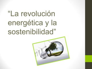 “La revolución
energética y la
sostenibilidad”
 