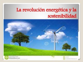 La revolución energética y la
sostenibilidad
 
