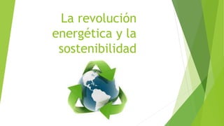 La revolución
energética y la
sostenibilidad
 
