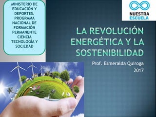 Prof. Esmeralda Quiroga
2017
MINISTERIO DE
EDUCACIÓN Y
DEPORTES.
PROGRAMA
NACIONAL DE
FORMACIÓN
PERMANENTE
CIENCIA
TECNOLOGÍA Y
SOCIEDAD
 