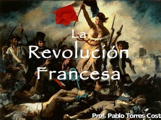 La Revolución Francesa Prof. Pablo Torres Costa 