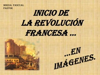 Inicio de  La Revolución Francesa … Mireia  Pascual Pastor  …en imágenes. 