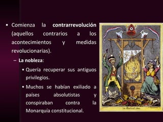 • Comienza la contrarrevolución
(aquellos contrarios a los
acontecimientos y medidas
revolucionarias).
– La nobleza:
• Quería recuperar sus antiguos
privilegios.
• Muchos se habían exiliado a
países absolutistas y
conspiraban contra la
Monarquía constitucional.
 
