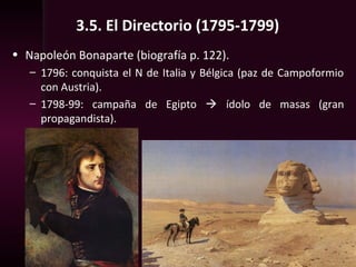3.5. El Directorio (1795-1799)
• Napoleón Bonaparte (biografía p. 122).
– 1796: conquista el N de Italia y Bélgica (paz de Campoformio
con Austria).
– 1798-99: campaña de Egipto  ídolo de masas (gran
propagandista).
 