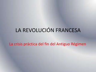 LA REVOLUCIÓN FRANCESA

La crisis práctica del fin del Antiguo Régimen
 
