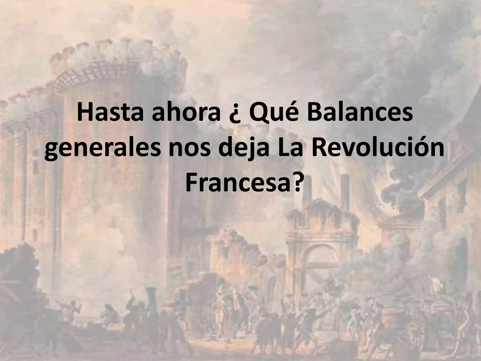 Hasta ahora ¿ Qué Balances
generales nos deja La Revolución
           Francesa?
 
