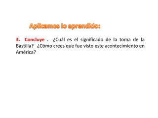 3. Concluye . ¿Cuál es el significado de la toma de la
Bastilla? ¿Cómo crees que fue visto este acontecimiento en
América?
 