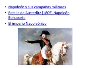 • Napoleón y sus campañas militares
• Batalla de Austerlitz (1805) Napoleón
Bonaparte
• El imperio Napoleónico
 