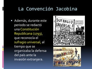La Convención Jacobina
 Además, durante este
periodo se redactó
una Constitución
Republicana (1793),
que reconocía el
sufragio universal, al
tiempo que se
organizaba la defensa
del país ante la
invasión extranjera.
 