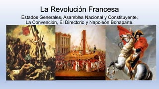 La Revolución Francesa
Estados Generales, Asamblea Nacional y Constituyente,
La Convención, El Directorio y Napoleón Bonaparte.
 