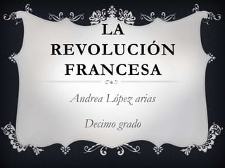 LA
REVOLUCIÓN
FRANCESA
Andrea López arias
Decimo grado
 