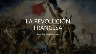 LA REVOLUCIÓN
FRANCESA
Prof. Michael Alvarado
 