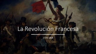 La Revolución Francesa
1774-1804
 