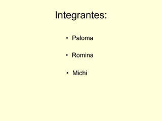 Integrantes: Michi  Paloma Romina 