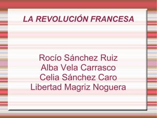 LA REVOLUCIÓN FRANCESA



   Rocío Sánchez Ruiz
    Alba Vela Carrasco
   Celia Sánchez Caro
 Libertad Magriz Noguera
 