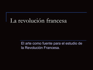 La revolución francesa

El arte como fuente para el estudio de
la Revolución Francesa.

 